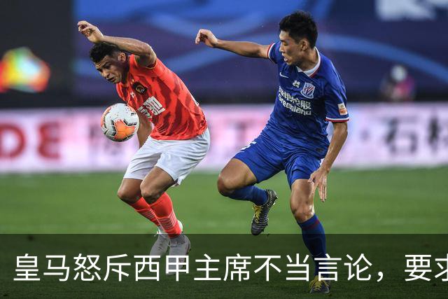 皇马怒斥西甲主席不当言论，要求其立即辞职